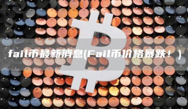 fail币最新消息 - Fail币价格暴跌！